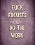 Fuck Excuses Do The Work: F...