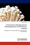 Economic Infrastructure Development in BTC Area, Assam: Strategies for Rural and Agriculture Infrastructure Development Economic Infrastructure Development in BTC Area, Assam: Strategies for Rural and Agriculture Infrastructure Development