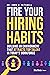 Fire Your Hiring Habits: Bu...