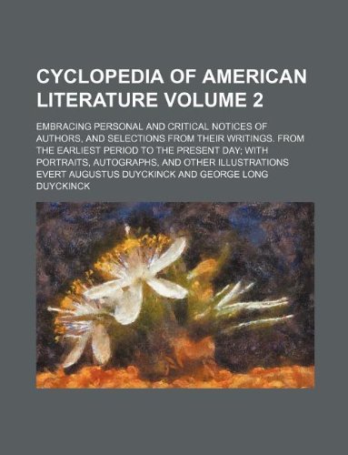 Cyclopedia of American literature Volume 2; embracing personal and critical notices of authors, and selections from their writings. From the earliest ... autographs, and other illustrations (Paperback)