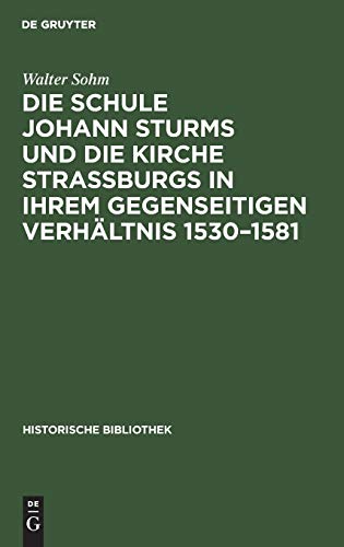 Die Schule Johann Sturms und die Kirche Straßburgs in ihrem gegenseitigen Verhältnis 1530–1581: Ein Beitrag zur Geschichte deutscher Renaissance (Historische Bibliothek, 27) (German Edition)