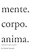 Mente. Corpo. Anima. by Kendra Leonard
