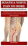 Sciatica Nerve Pain: The Ultimate Guide To Sciatica Treatment, Cure, Prevention, Management And Exercises For Effective Sciatica Pain Relief