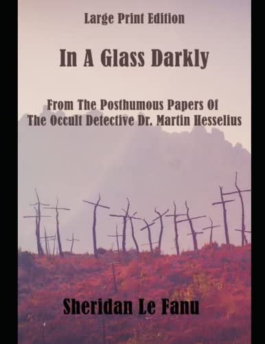 In A Glass Darkly: Large Print Edition: From The Posthumous Papers Of The Occult Detective Dr. Martin Hesselius