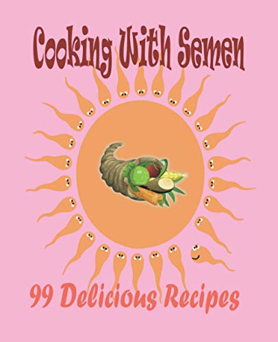 Cooking With Semen 99 Delicious Recipes: outrageously joke fool friends awesome (Paperback)