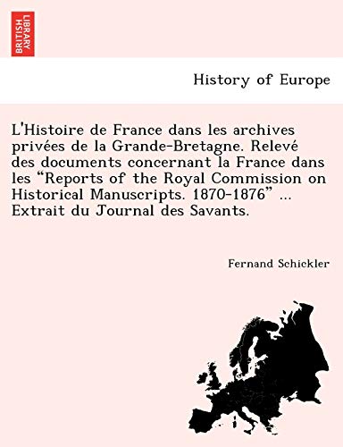 L'Histoire de France dans les archives privées de la Grande-Bretagne. Relevé des documents concernant la France dans les "Reports of the Royal ... du Journal des Savants. (French Edition)