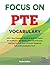 Focus On PTE Vocanulary: 1970 Most Frequent Words in Real PTE Exams All Vocabulary You Need to Pass the PTE Exam Learning Through Real PTE Exam Sentences Self-study vocabulary book