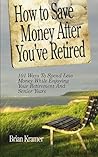 How To Save Money After You've Retired: 101 WaysTo Spend Less Money While Enjoying Your Retirement And Senior Years