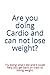 Are you doing Cardio and ca...