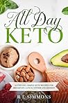 All Day Keto: Satisfying, simple keto recipes for breakfast, lunch, dinner and dessert