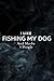 I Like Fishing My Dog And M...