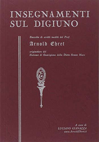 Insegnamenti sul digiuno. Raccolta di scritti inediti del prof. Arnold Ehret organizzatore del sistema di guarigione della dieta senza muco (Leather Bound)