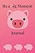Its a Pig Moment Journal: A Journal or Notebook for the Big Moments in Your Life