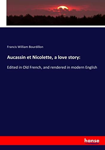 Aucassin et Nicolette, a love story:: Edited in Old French, and rendered in modern English