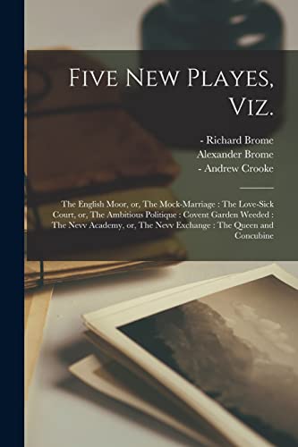 Five New Playes, Viz.: The English Moor, or, The Mock-marriage: The Love-sick Court, or, The Ambitious Politique: Covent Garden Weeded: The Nevv Academy, or, The Nevv Exchange: The Queen and Concubine (Paperback)
