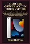 iPad 9th GENERATION USER GUIDE: The Ultimate Step By Step Guide On How To Master Your Ipad 9th Generation Like A Pro, For Beginners And Seniors, With The Aid Of Pictures, Tips, And Tricks For A Better