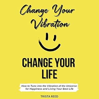 Change Your Vibration, Change Your Life: How to Tune into the Vibration of the Universe for Happiness and Living Your Best Life