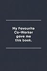 My Favourite Co-Worker Gave me this book.: Blank Lined Journal Notebook (110 pages/ 6x9 inch)