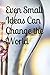 Even Small Ideas Can Change...