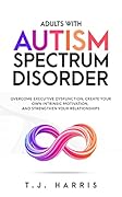 Adults with Autism Spectrum Disorder: Overcome Executive Dysfunction, Create Your Own Intrinsic Motivation, And Strengthen Your Relationships
