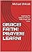 GRACE! FAITH! PRAYER! LEARN!: Exploring The Subjects of Grace, Faith, Prayer and more.
