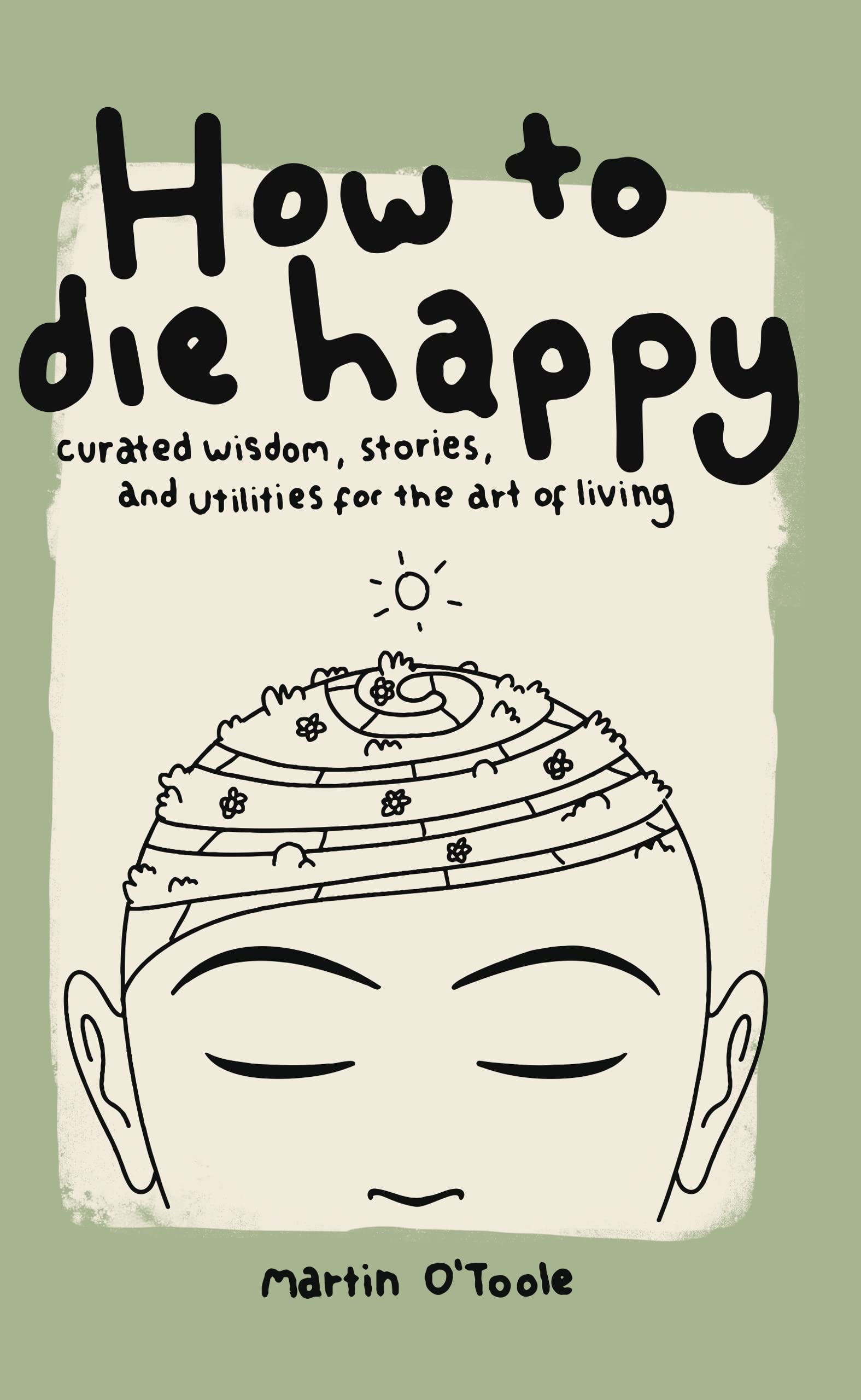 How To Die Happy: Curated wisdom, stories, and utilities for the art of living. (Kindle Edition)