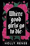 Where Good Girls Go to Die by Holly Renee