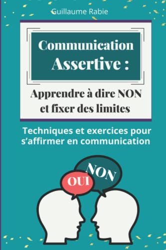 Communication Assertive : Apprendre à dire NON et fixer des limites: Techniques et exercices pour s’affirmer en communication (French Edition)