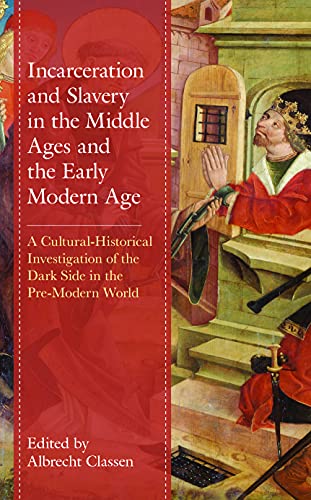 Incarceration and Slavery in the Middle Ages and the Early Modern Age: A Cultural-Historical Investigation of the Dark Side in the Pre-Modern World (Studies in Medieval Literature)