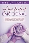 Agilidad emocional: Consejos y trucos para mejorar sus habilidades sociales, autoconciencia y construir relaciones más felices (Spanish Edition)