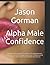 Alpha Male Confidence by Jason Gorman