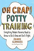 Oh Crap! Potty Training: Everything Modern Parents Need to Know to Do It Once and Do It Right