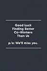 Good Luck Finding Better Co-workers Than Us. p/s: We'll Miss You.: Blank Lined Journal Notebook (110 pages/ 6x9 inch)