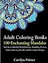 Adult Coloring Books: 100 Enchanting Mandalas: Anti-Stress Mandala Floral Patterns: Mandalas, Flowers, Paisley Patterns, Doodles and Decorative Designs (Use with colored pencils)
