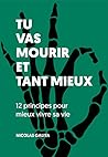 Tu vas mourir et tant mieux: 12 principes pour mieux vivre sa vie (French Edition)