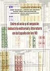 Entre el ocio y el negocio: industria editorial y literatura en la España de los 90 (Ensayo) (Spanish Edition)