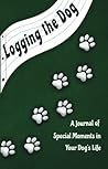 Logging the Dog: A Journal of Special Moments in Your Dog’s Life Logging the Dog: A Journal of Special Moments in Your Dog’s Life