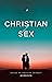 Christian SEX: A guide to h...