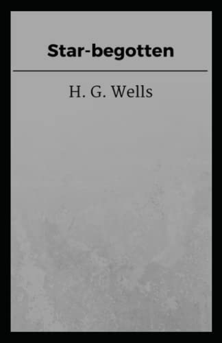 Star begotten: H. G. Wells (Fiction, History, Science Novel) [Annotated]