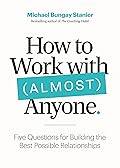 How to Work with (Almost) Anyone: Five Questions for Building the Best Possible Relationships