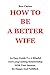 HOW TO BE A BETTER WIFE: An...
