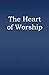 The Heart of Worship