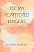 See My Feathered Fingers