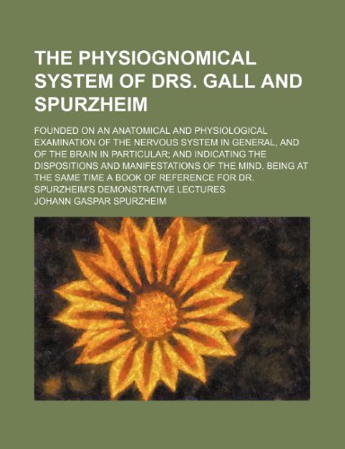 The physiognomical system of Drs. Gall and Spurzheim; founded on an anatomical and physiological examination of the nervous system in general, and of ... manifestations of the mind. Being at the same (Paperback)