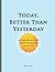 Today, Better Than Yesterda...