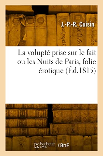La Volupté Prise Sur Le Fait Ou Les Nuits de Paris, Folie Érotique: Mêlée d'Anecdotes Et Aventures Galantes Du Palais-Royal (French Edition)