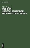 Aus der Urgeschichte der Erde und des Lebens: Tatsachen und Gedanken (German Edition)