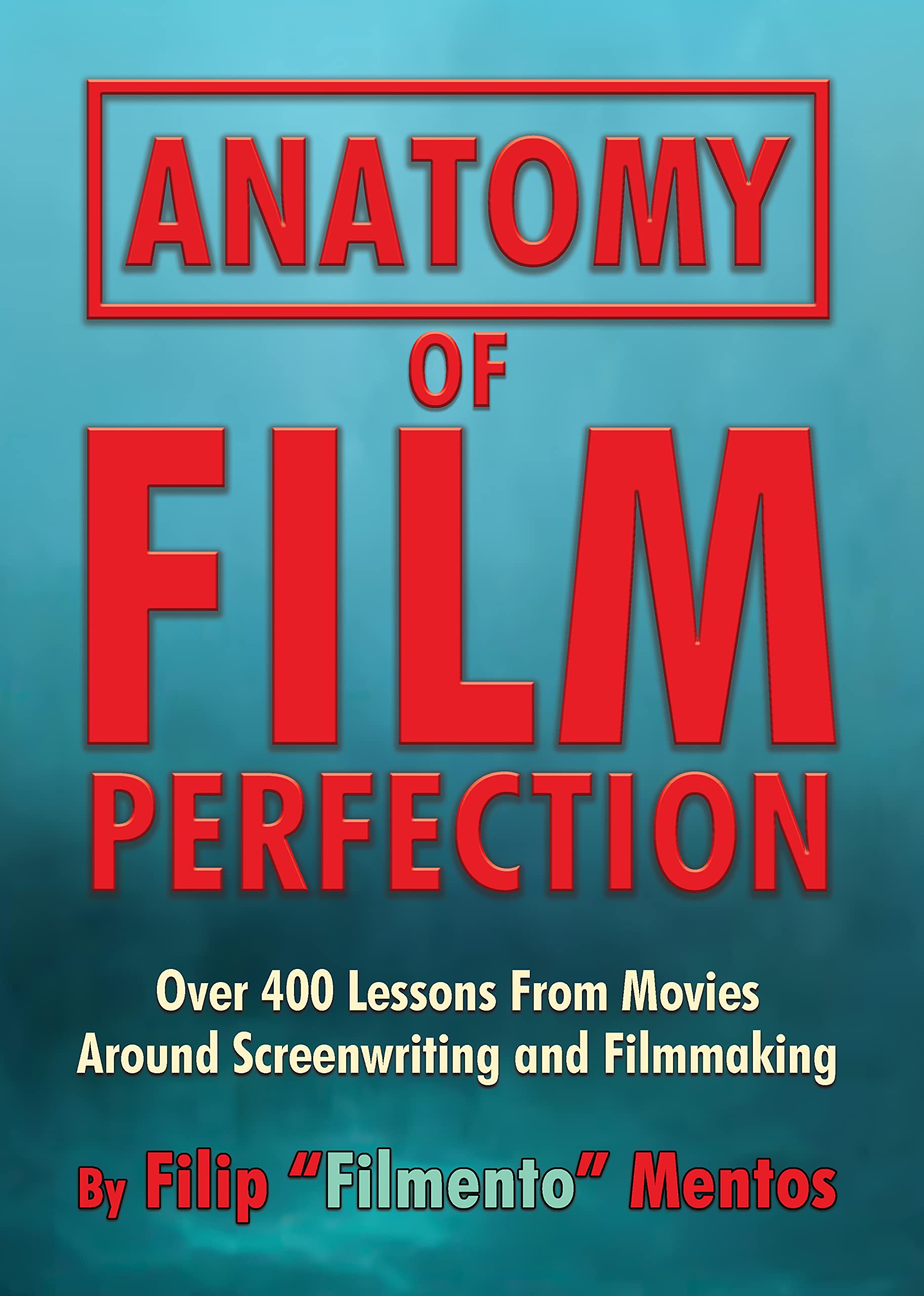 Anatomy of Film Perfection: Over 400 Lessons From Movies Around Screenwriting and Filmmaking (Kindle Edition)
