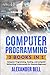 Computer Programming: 3 Books in 1: Computer Programming, Hacking, and Computer Networking Fundamentals for Absolute Beginners
