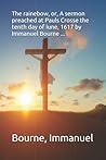 The rainebow, or, A sermon preached at Pauls Crosse the tenth day of Iune, 1617 by Immanuel Bourne ...